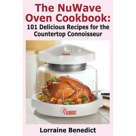 The Nuwave Oven Cookbook : 101 Delicious Recipes for the Countertop