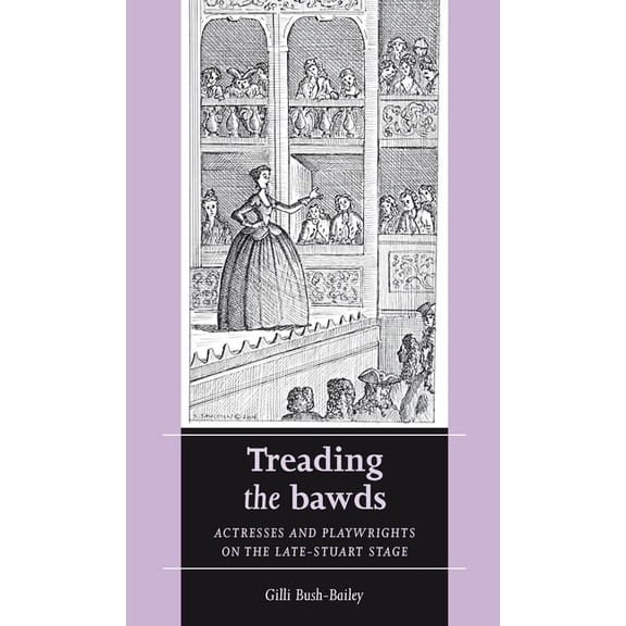 Women, Theatre and Performance Treading the Bawds: Actresses and Playwrights on the Late Stuart Stage, (Paperback)