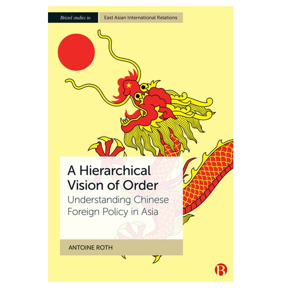 Bristol Studies in East Asian Internatio A Hierarchical Vision of Order: Understanding Chinese Foreign Policy in Asia, (Hardcover)