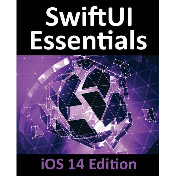 SwiftUI Essentials - iOS 14 Edition: Learn to Develop iOS Apps using SwiftUI, Swift 5 and Xcode 12, (Paperback)