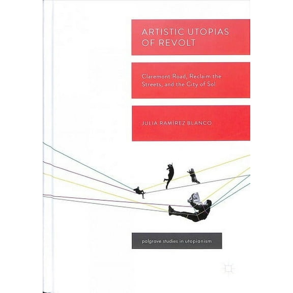 Palgrave Studies in Utopianism: Artistic Utopias of Revolt: Claremont Road, Reclaim the Streets, and the City of Sol (Hardcover)