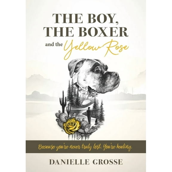 The Boy, the Boxer, and the Yellow Rose: Because You're Never Truly Lost. You're Healing., (Paperback)