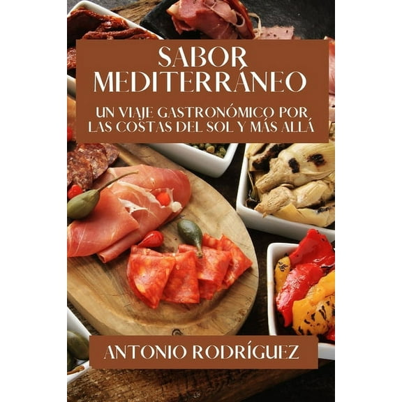 Sabor Mediterráneo: Un Viaje Gastronómico por las Costas del Sol y Más Allá, (Paperback)