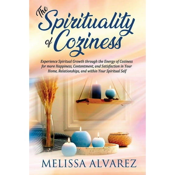 The Spirituality of Coziness: Experience Spiritual Growth through the Energy of Coziness for more Happiness, Contentment, (Paperback)