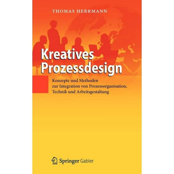 Kreatives Prozessdesign: Konzepte Und Methoden Zur Integration Von Prozessorganisation, Technik Und Arbeitsgestaltung, (Hardcover)
