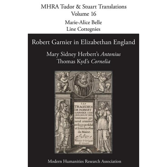 Mhra Tudor & Stuart Translations Robert Garnier in Elizabethan England: Mary Sidney Herbert's 'Antonius' and Thomas Kyd's 'Cornelia', Book 16, (Paperback)