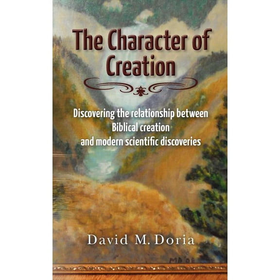 The Character of Creation: Discovering the relationship between Biblical creation and modern (Paperback) by David M Doria