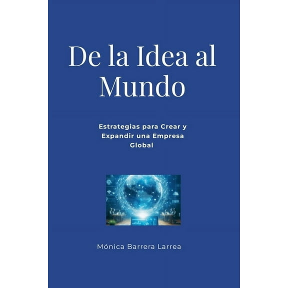 De la Idea al Mundo: Estrategias para Crear y Expandir una Empresa Global, (Paperback)