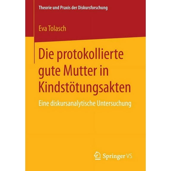 Theorie Und Praxis Der Diskursforschung Die Protokollierte Gute Mutter in KindstÃ¶tungsakten: Eine Diskursanalytische Untersuchung, (Paperback)