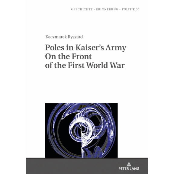 Studies in History, Memory and Politics Poles in Kaiser's Army on the Front of the First World War, Book 33, (Hardcover)