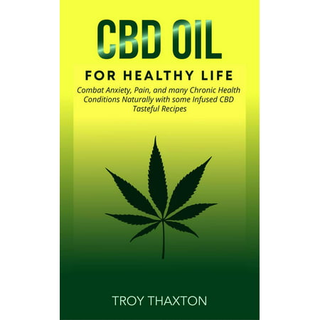 CBD Oil for Healthy Life: Combat Anxiety, Pain, and many Chronic Health Conditions Naturally with some Infused CBD Tasteful Recipes - (Best Cbd Oil For Anxiety)