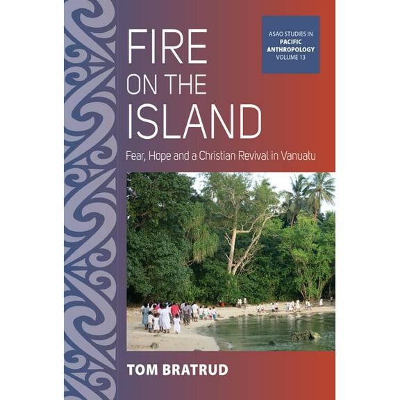 Asao Studies in Pacific Anthropology Fire on the Island: Fear, Hope and a Christian Revival in Vanuatu, Book 13, (Hardcover)