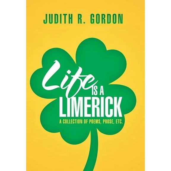 Life Is a Limerick : A Collection of Poems, Prose, Etc. (Hardcover)