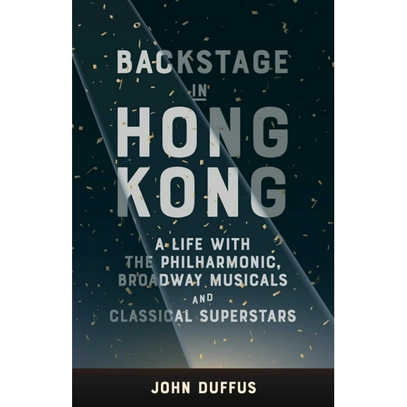 Backstage in Hong Kong: A Life with the Philharmonic, Broadway Musicals and Classical Superstars, (Paperback)