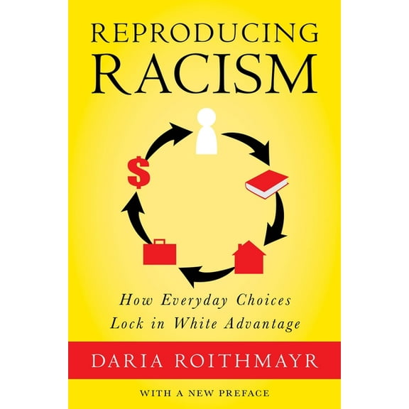 Reproducing Racism: How Everyday Choices Lock in White Advantage, (Paperback)