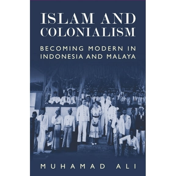 Islam and Colonialism: Becoming Modern in Indonesia and Malaya, (Paperback)