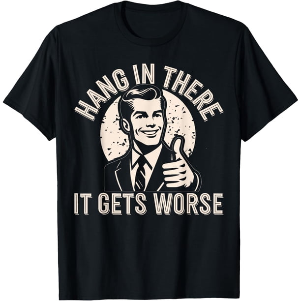 Hang in There It Gets Worse - Camiseta de humor sarcástico