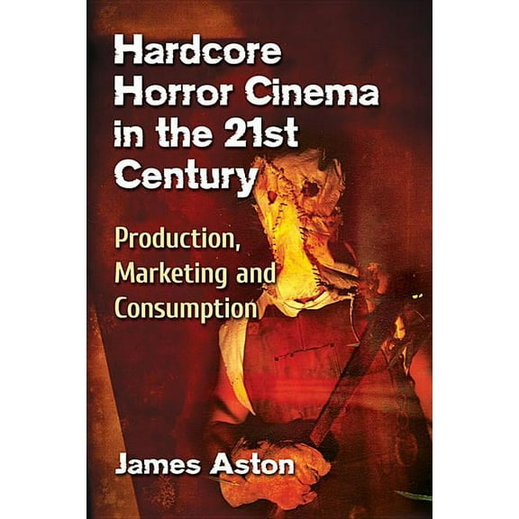 Hardcore Horror Cinema in the 21st Century: Production, Marketing and Consumption, (Paperback)