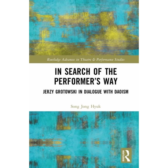 Routledge Advances in Theatre & Performa In Search of the Performer's Way: Jerzy Grotowski in Dialogue with Daoism, (Hardcover)