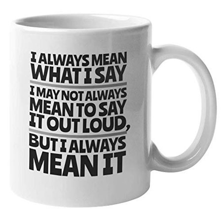 I Always Mean What I Say Novelty Honesty Saying Coffee & Tea Gift Mug Cup For Encourager Friend, Straightforward Coworker, Boss, Team Leader, Sincere Men, And Women (11oz)
