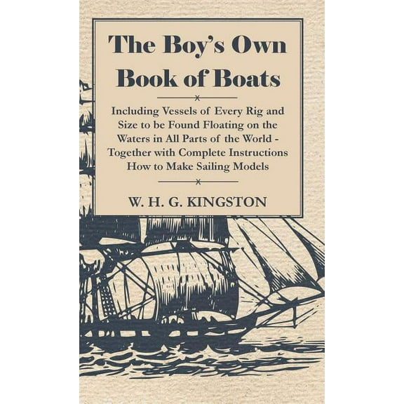 The Boy's Own Book of Boats - Including Vessels of Every Rig and Size to be Found Floating on the Waters in All Parts of, (Hardcover)