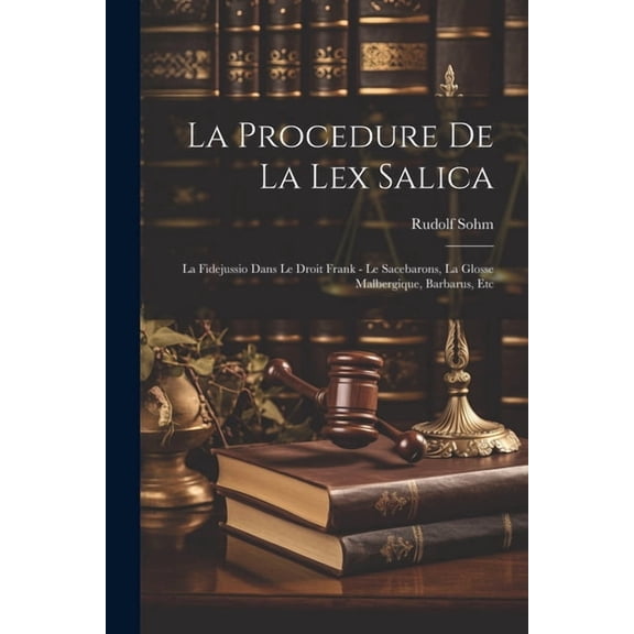 La Procedure De La Lex Salica : La Fidejussio Dans Le Droit Frank - Le Sacebarons, La Glosse Malbergique, Barbarus, Etc (Paperback)