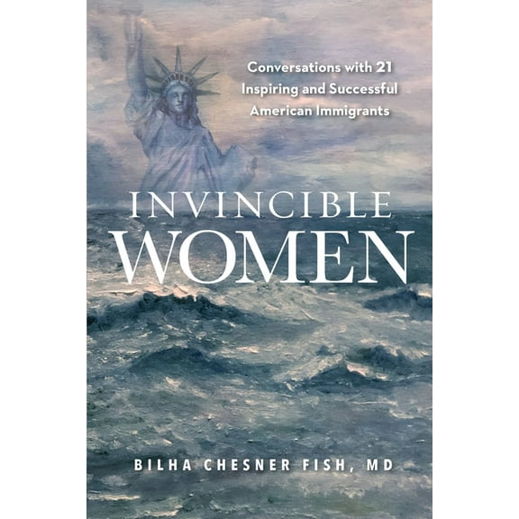 Invincible Women: Conversations with 21 Inspiring and Successful American Immigrants  Paperback  Bilha Fish
