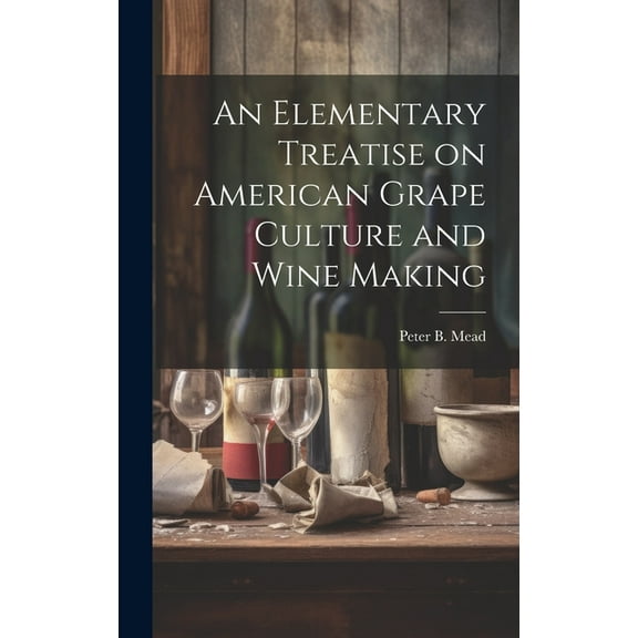 An Elementary Treatise on American Grape Culture and Wine Making (Hardcover)