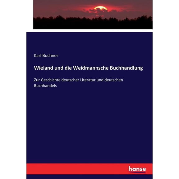 Wieland und die Weidmannsche Buchhandlung: Zur Geschichte deutscher Literatur und deutschen Buchhandels, (Paperback)