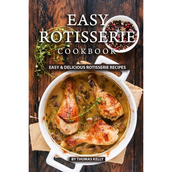 Easy Rotisserie Cookbook: Easy & Delicious Rotisserie Recipes (Paperback)