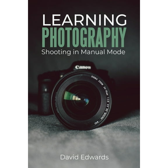 Learning photography: Shooting in manual mode (Paperback) by David Edwards