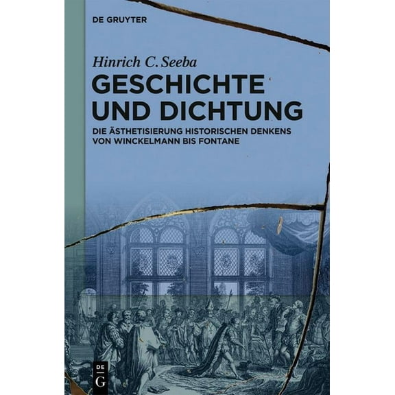 Geschichte Und Dichtung: Die Ãsthetisierung Historischen Denkens Von Winckelmann Bis Fontane, (Hardcover)