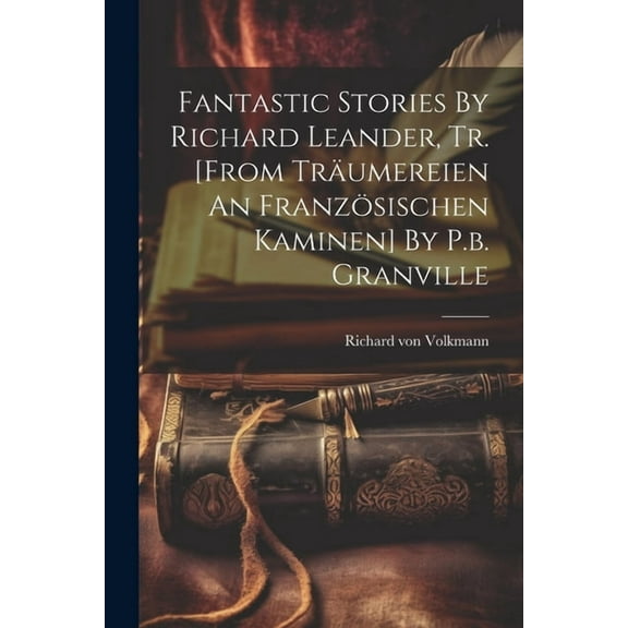 Fantastic Stories By Richard Leander, Tr. [from Träumereien An Französischen Kaminen] By P.b. Granville (Paperback)