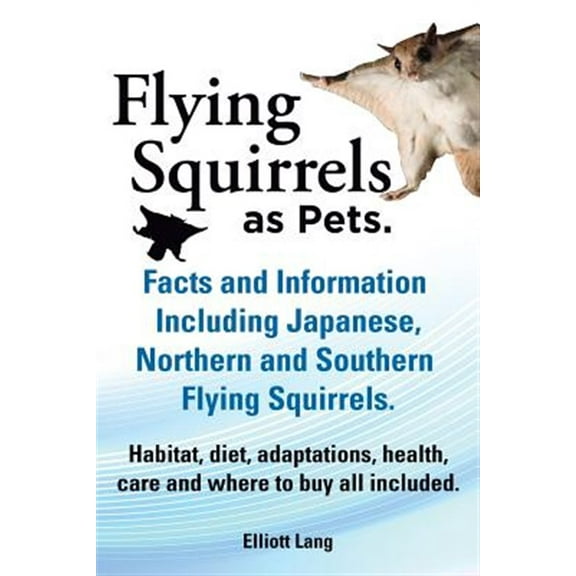 Flying Squirrels as Pets. Facts and Information. Including Japanese, Northern and Southern Flying Squirrels. Habitat, Diet, Adaptations, Health, Care (Paperback)
