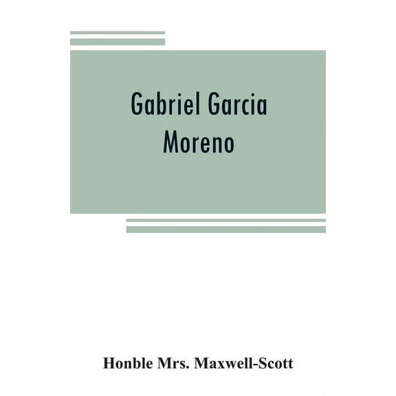 Gabriel Garcia Moreno: regenerator of Ecuador, (Paperback)