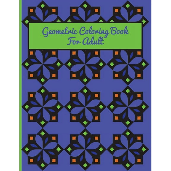 Geometric Coloring Book For Adult: A Fun Geometric Coloring Book For Adults-40 Stress Relieving Designs-Great Gift Idea For Seniors & Women & Men (Paperback)