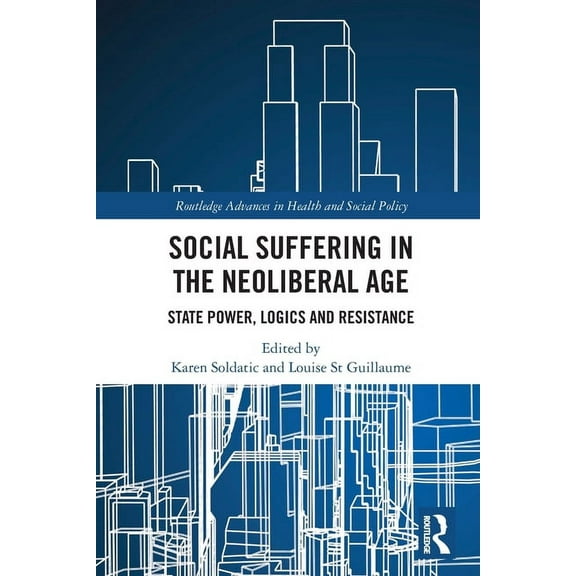 Routledge Advances in Health and Social  Social Suffering in the Neoliberal Age: State Power, Logics and Resistance, (Paperback)