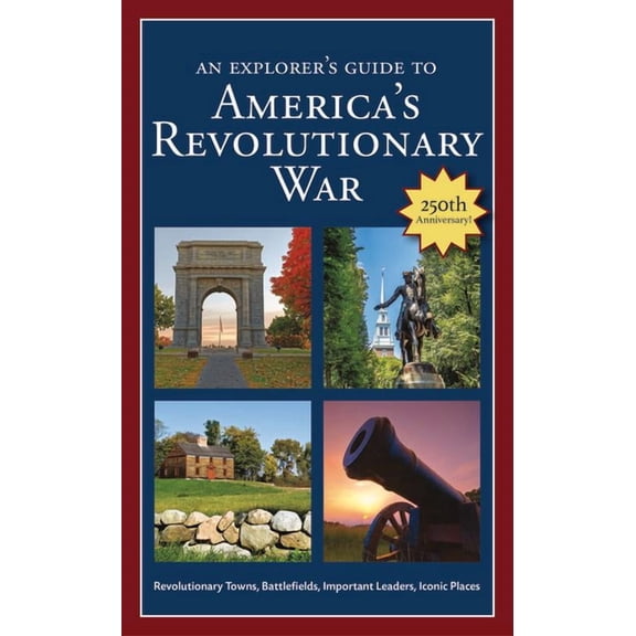 An Explorer's Guide to America's Revolutionary War: Revolutionary Towns, Battlefields, Important Leaders, Iconic Places, (Paperback)