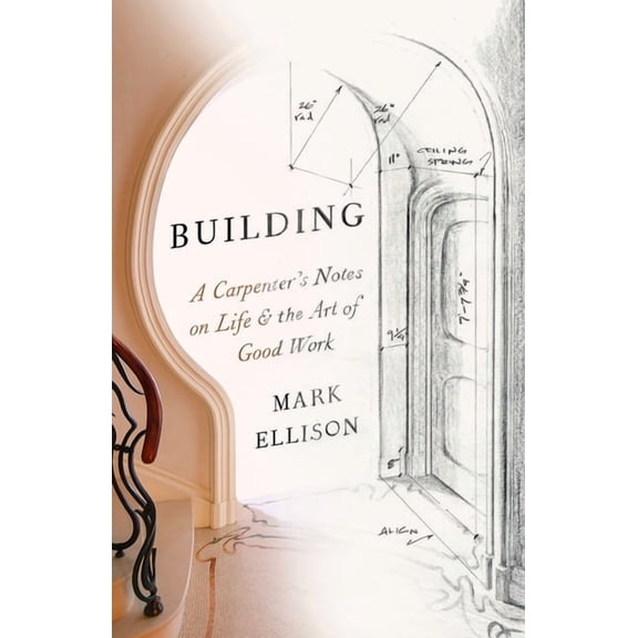 Building: A Carpenter's Notes on Life & the Art of Good Work, (Paperback)