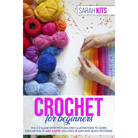 Crochet for Beginners: The A-Z Guide with Pictures and Illustrations to Learn Crocheting in Just 3 Days. Includes 18 Eas, (Paperback)