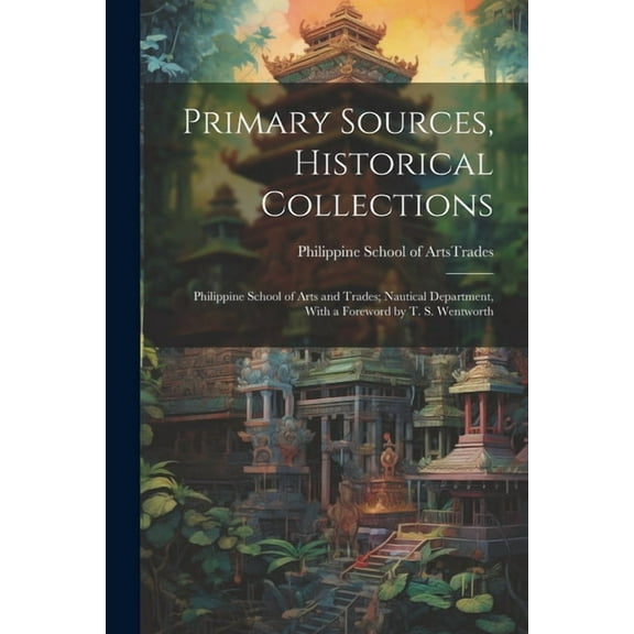 Primary Sources, Historical Collections: Philippine School of Arts and Trades; Nautical Department, With a Foreword by T. S. Wentworth (Paperback)