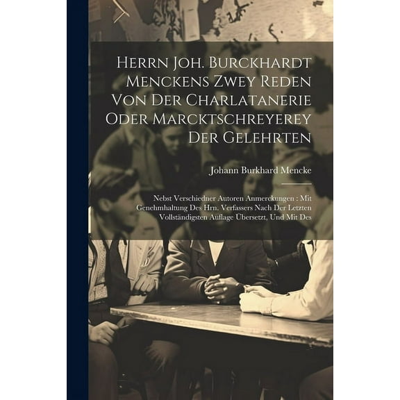 Herrn Joh. Burckhardt Menckens Zwey Reden Von Der Charlatanerie Oder Marcktschreyerey Der Gelehrten: Nebst Verschiedner Autoren Anmerckungen: Mit Genehmhaltung Des Hrn. Verfassers Nach Der Letzten Vol