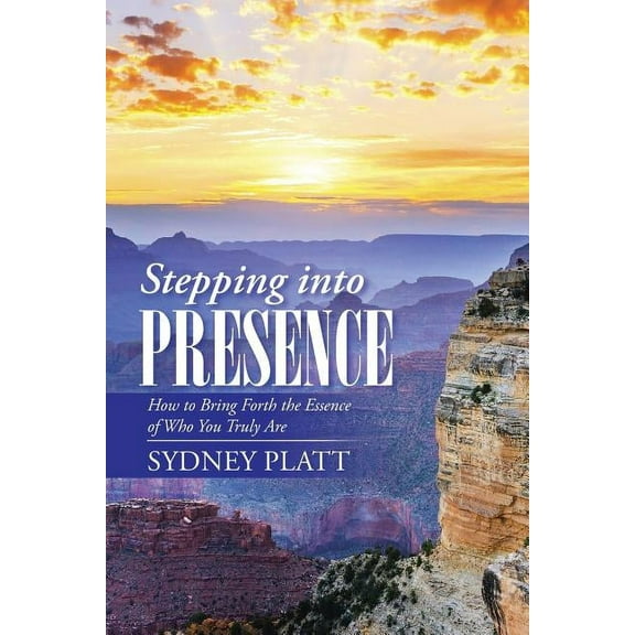 Stepping Into Presence: How to Bring Forth the Essence of Who You Truly Are, (Paperback)