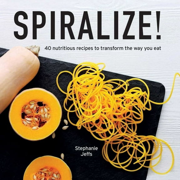 Spiralize! : 40 Nutritious Recipes to Transform the Way You Eat (Hardcover)