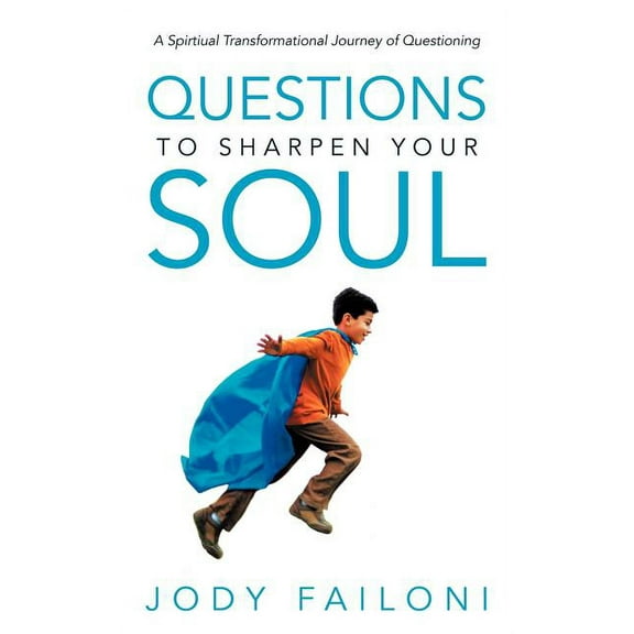Questions to Sharpen Your Soul : A Spirtiual Transformational Journey of Questioning