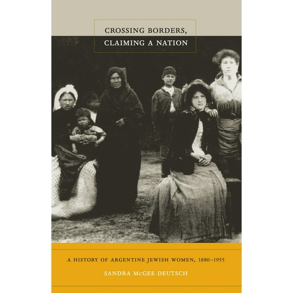 Crossing Borders, Claiming a Nation: A History of Argentine Jewish Women, 1880-1955, (Paperback)