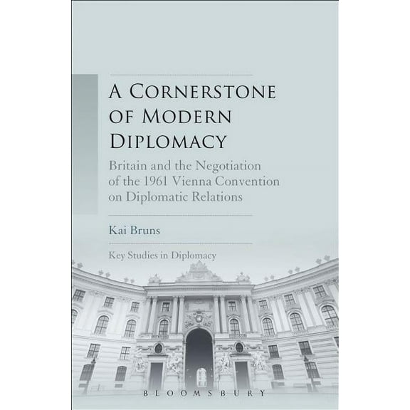 Key Studies in Diplomacy A Cornerstone of Modern Diplomacy: Britain and the Negotiation of the 1961 Vienna Convention on Diplomatic Relations, (Hardcover)