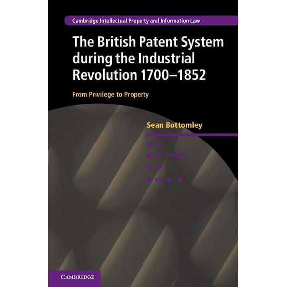 Cambridge Intellectual Property and Info The British Patent System during the Industrial Revolution 1700-1852, Book 28, (Hardcover)