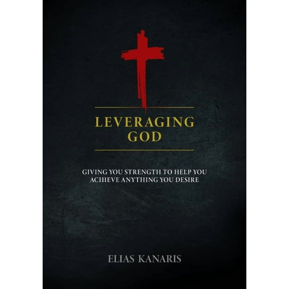 Leveraging God: Giving You Strength to Help You Achieve Anything You Desire, (Paperback)