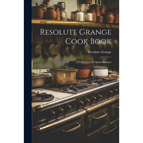 Resolute Grange Cook Book : A Collection of Choice Recipes (Paperback)